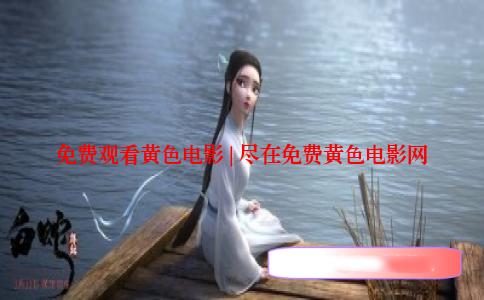 免费观看黄色电影 | 尽在免费黄色电影网